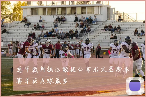 意甲裁判执法数据公布尤文图斯本赛季获点球最多