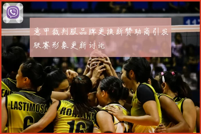 意甲裁判服品牌更换新赞助商引发联赛形象更新讨论