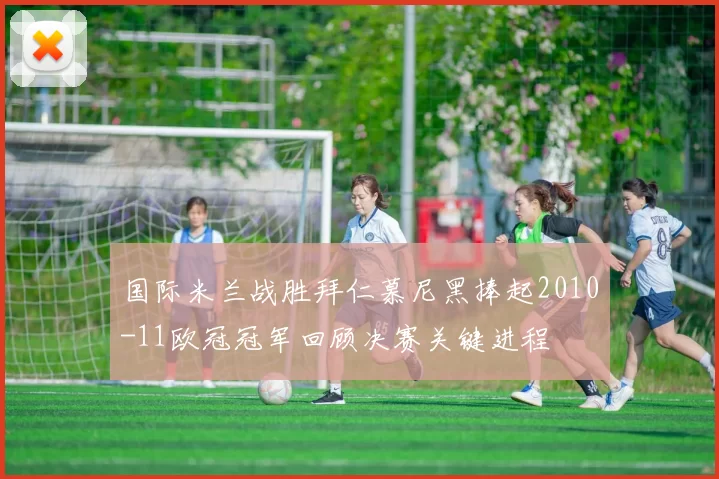 国际米兰战胜拜仁慕尼黑捧起2010-11欧冠冠军回顾决赛关键进程