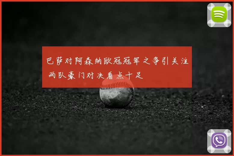 巴萨对阿森纳欧冠冠军之争引关注 两队豪门对决看点十足