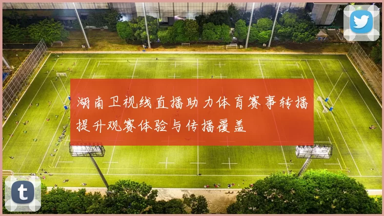 湖南卫视线直播助力体育赛事转播提升观赛体验与传播覆盖