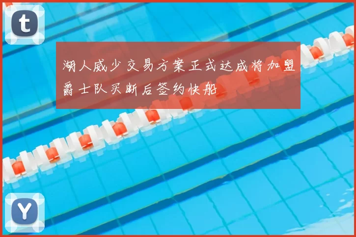 湖人威少交易方案正式达成将加盟爵士队买断后签约快船