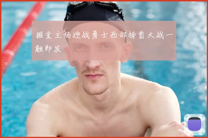 掘金主场迎战勇士西部榜首大战一触即发