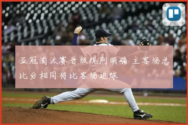 亚冠淘汰赛晋级规则明确 主客场总比分相同将比客场进球