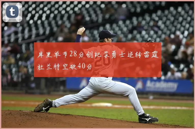 库里单节28分创纪录勇士逆转雷霆杜兰特空砍40分