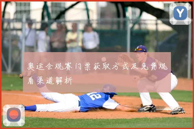 奥运会观赛门票获取方式及免费观看渠道解析