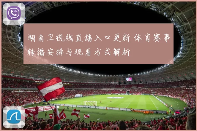 湖南卫视线直播入口更新 体育赛事转播安排与观看方式解析