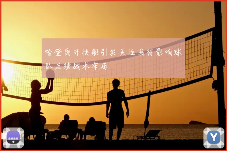 哈登离开快船引发关注或将影响球队后续战术布局