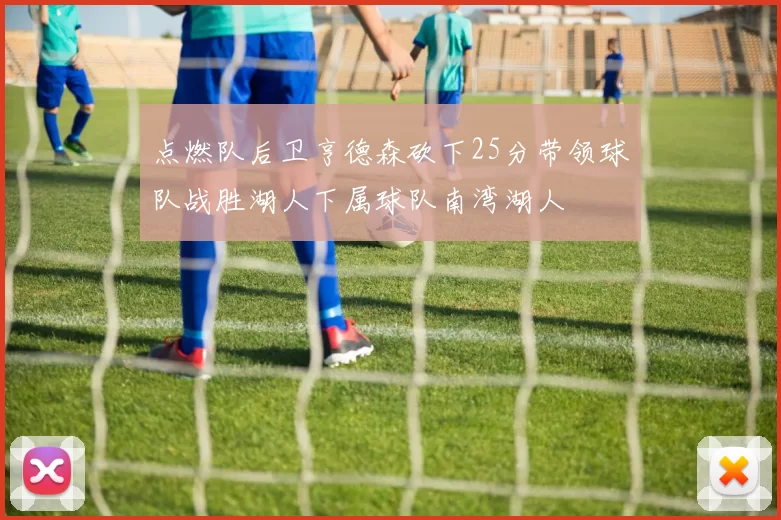 点燃队后卫亨德森砍下25分带领球队战胜湖人下属球队南湾湖人