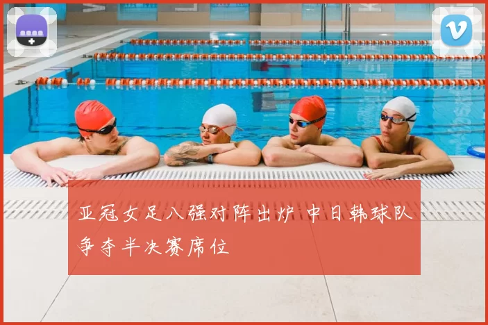 亚冠女足八强对阵出炉 中日韩球队争夺半决赛席位