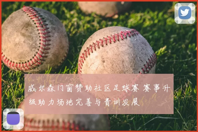 威尔森门窗赞助社区足球赛 赛事升级助力场地完善与青训发展