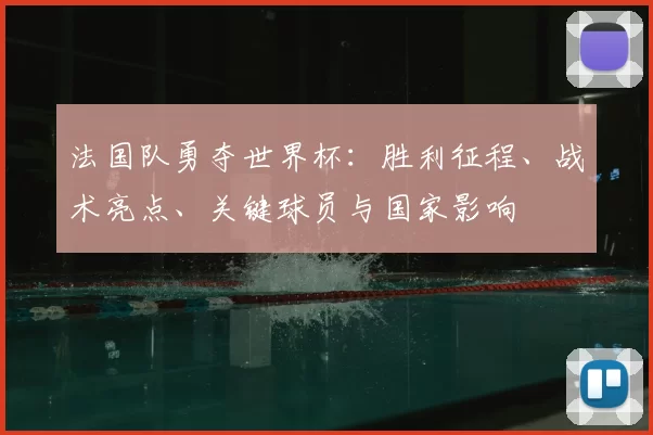 法国队勇夺世界杯:胜利征程、战术亮点、关键球员与国家影响