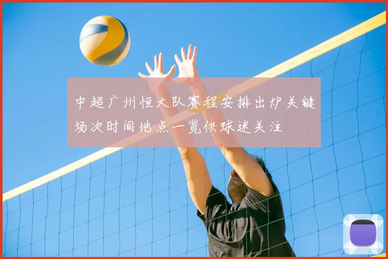 中超广州恒大队赛程安排出炉关键场次时间地点一览供球迷关注