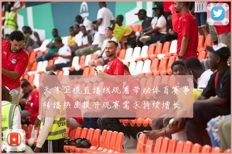 天津卫视直播线观看带动体育赛事转播热度提升观赛需求持续增长