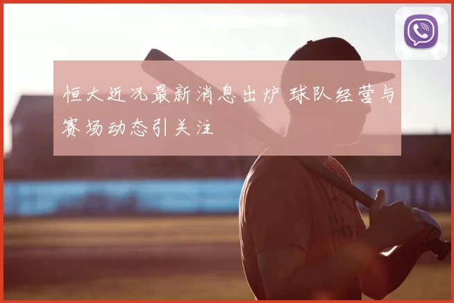 恒大近况最新消息出炉 球队经营与赛场动态引关注