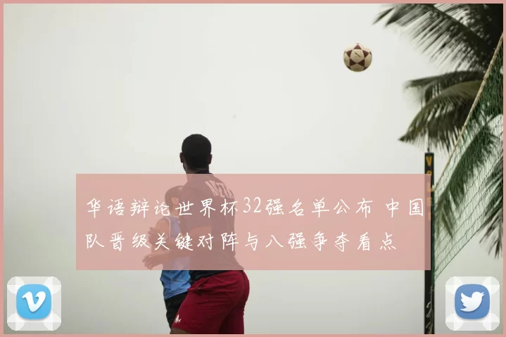 华语辩论世界杯32强名单公布 中国队晋级关键对阵与八强争夺看点