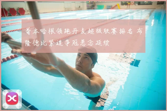 哥本哈根领跑丹麦超级联赛排名 布隆德比紧追争冠悬念延续