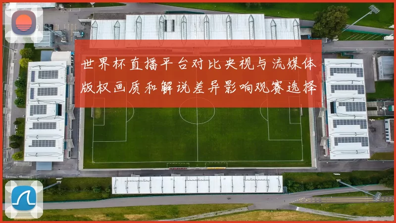 世界杯直播平台对比央视与流媒体版权画质和解说差异影响观赛选择
