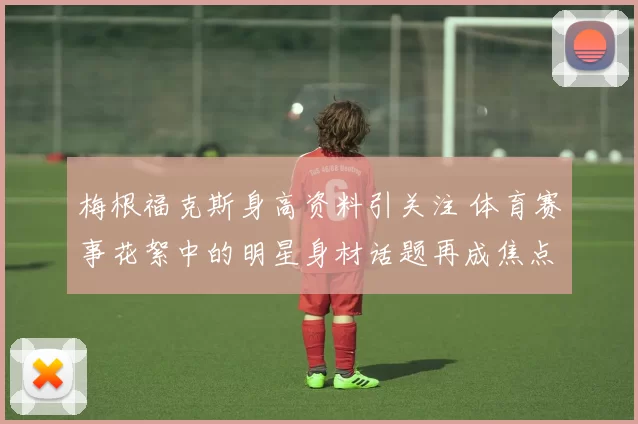 梅根福克斯身高资料引关注 体育赛事花絮中的明星身材话题再成焦点