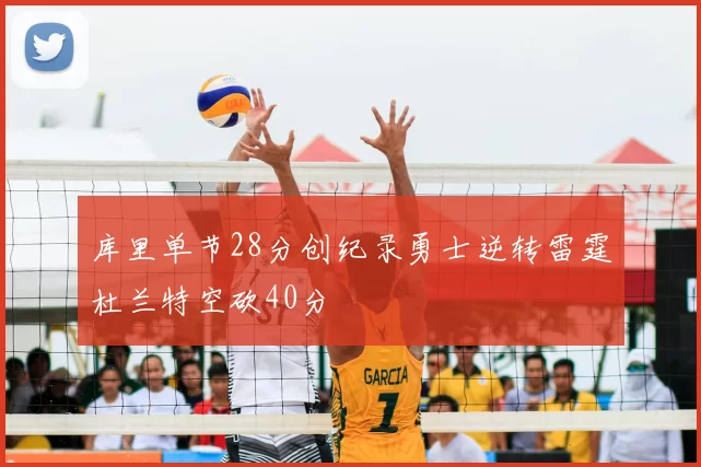 库里单节28分创纪录勇士逆转雷霆杜兰特空砍40分