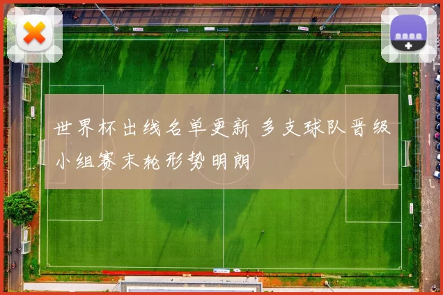 世界杯出线名单更新 多支球队晋级小组赛末轮形势明朗
