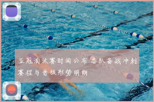 亚冠淘汰赛时间公布 各队备战冲刺赛程与晋级形势明朗