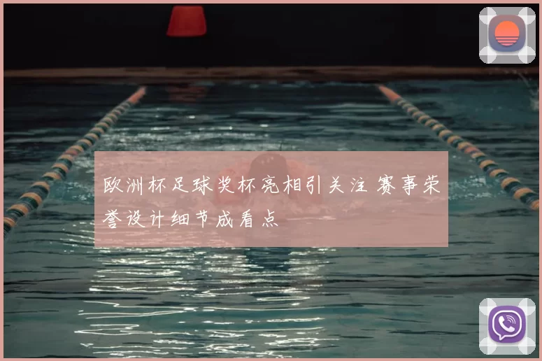 欧洲杯足球奖杯亮相引关注 赛事荣誉设计细节成看点