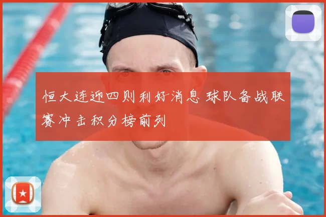 恒大连迎四则利好消息 球队备战联赛冲击积分榜前列