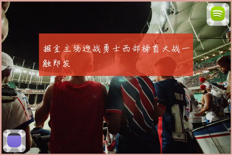 掘金主场迎战勇士西部榜首大战一触即发