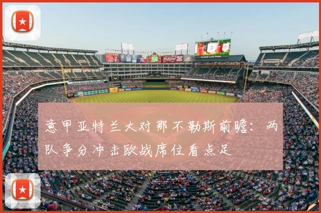 意甲亚特兰大对那不勒斯前瞻：两队争分冲击欧战席位看点足