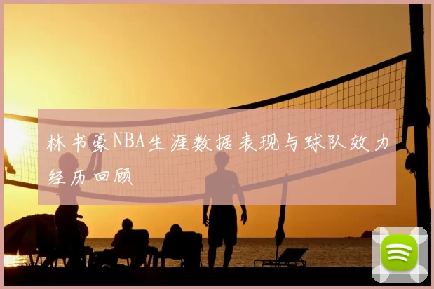 林书豪NBA生涯数据表现与球队效力经历回顾