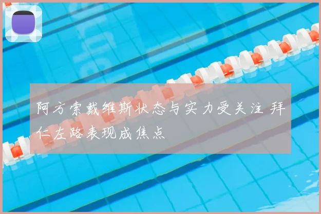 阿方索戴维斯状态与实力受关注 拜仁左路表现成焦点