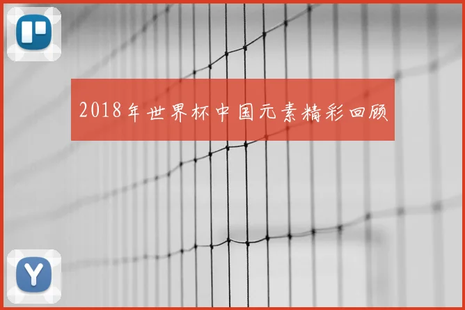 2018年世界杯中国元素精彩回顾