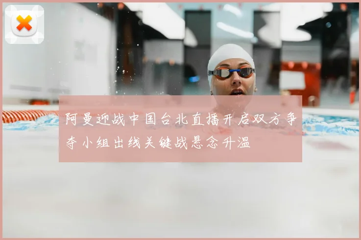 阿曼迎战中国台北直播开启双方争夺小组出线关键战悬念升温