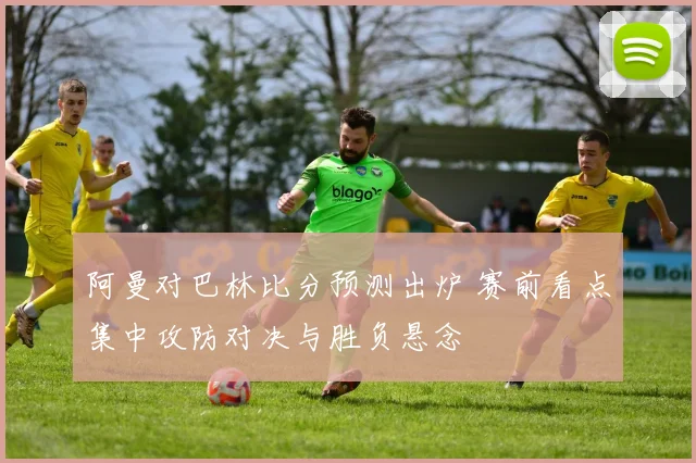 阿曼对巴林比分预测出炉 赛前看点集中攻防对决与胜负悬念