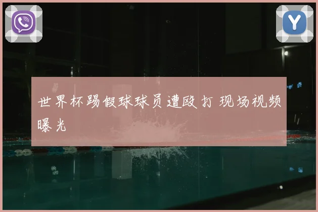 世界杯踢假球球员遭殴打 现场视频曝光