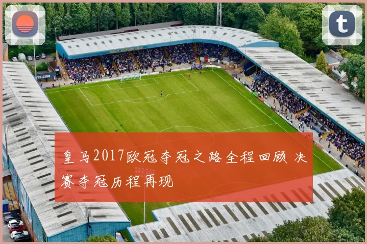 皇马2017欧冠夺冠之路全程回顾 决赛夺冠历程再现
