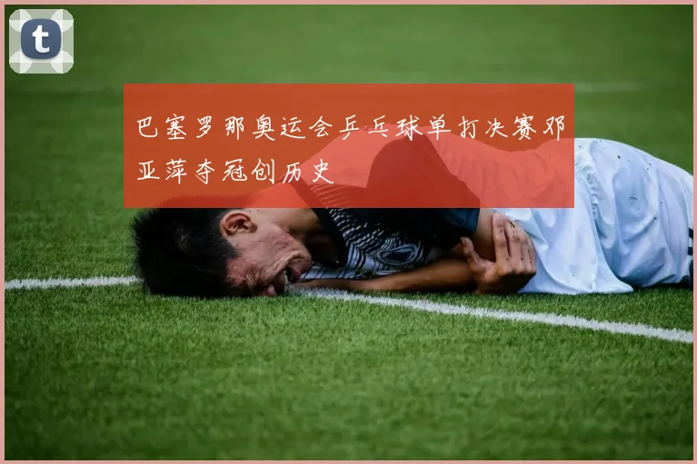 巴塞罗那奥运会乒乓球单打决赛邓亚萍夺冠创历史