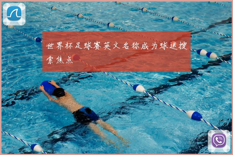 世界杯足球赛英文名称成为球迷搜索焦点