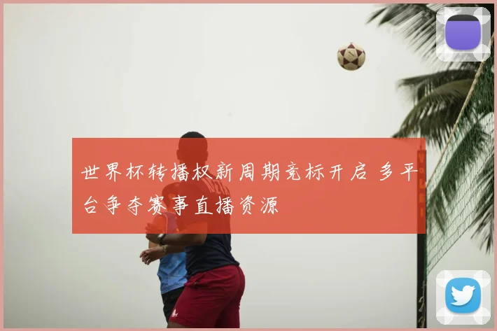 世界杯转播权新周期竞标开启 多平台争夺赛事直播资源