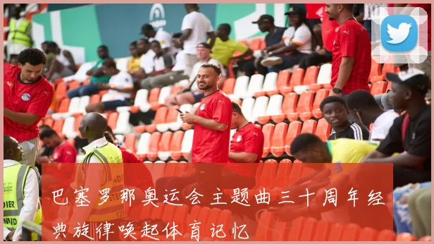 巴塞罗那奥运会主题曲三十周年经典旋律唤起体育记忆