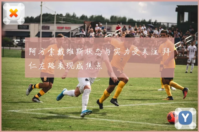 阿方索戴维斯状态与实力受关注 拜仁左路表现成焦点