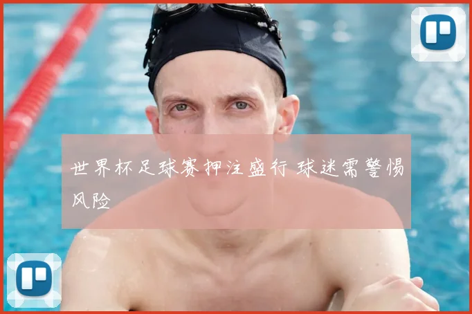 世界杯足球赛押注盛行 球迷需警惕风险
